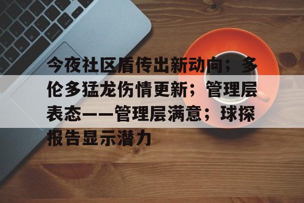 英雄联盟投注-关于今夜社区盾传出新动向；多伦多猛龙伤情更新；管理层表态——管理层满意；球探报告显示潜力的信息